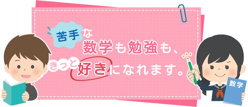 苦手な数学も勉強も、きっと好きになれます。