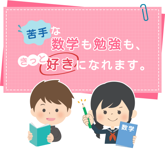 苦手な数学も勉強も、きっと好きになれます。